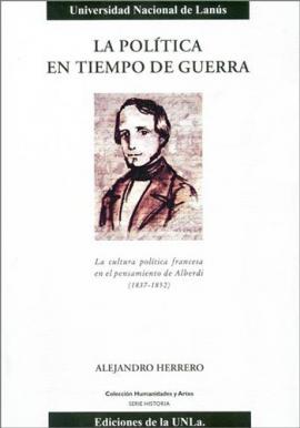 Cubierta para La política en tiempo de guerra. La cultura política francesa en el pensamiento de Alberdi (1837-1852) 