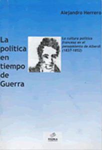 Cubierta para La política en tiempo de guerra: La cultura política francesa en el pensamiento de Alberdi (1837-1852) 