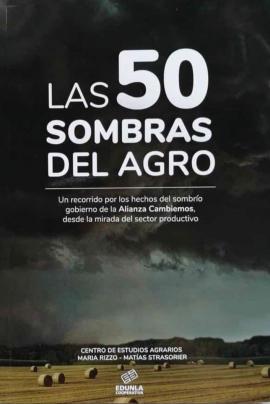 Cubierta para Las 50 Sombras Del Agro: Un recorrido por los hechos del sombrío gobierno de la Alianza Cambiemos, desde la mirada del sector productivo.